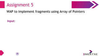 Assignment 5
WAP to implement fragments using Array of Pointers
Input:
 