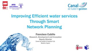 Francisco Cubillo
Research, Development and Innovation
Deputy Director
Canal de Isabel II Gestión S.A.
Madrid, Spain
Improving Efficient water services
Through Smart
Network Planning
 