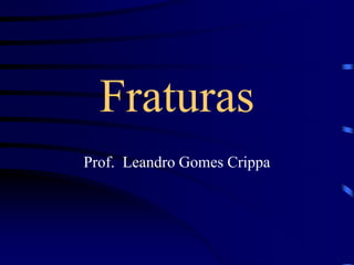 Fraturas
Prof. Leandro Gomes Crippa
 