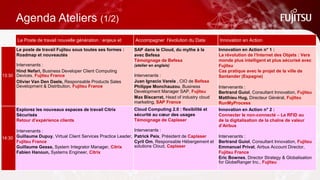 Agenda Ateliers (1/2)
Le Poste de travail nouvelle génération : enjeux et usages Accompagner l'évolution du Data Center Innovation en Action
13:30
Le poste de travail Fujitsu sous toutes ses formes : Roadmap
et nouveautés
Intervenants :
Hind Nefari, Business Developer Client Computing Devices,
Fujitsu France
Olivier Van Den Daele, Responsable Products Sales
Development & Distribution, Fujitsu France
SAP dans le Cloud, du mythe à la réalité
avec Befesa
Témoignage de Befesa
(atelier en anglais)
Intervenants :
Juan Ignacio Varela , CIO de Befesa
Philippe Monchauzou, Business
Development Manager SAP, Fujitsu France
Max Biscarrat, Head of industry cloud
marketing, SAP France
Innovation en Action n° 1 :
La révolution de l’Internet des Objets : Vers un
monde plus intelligent et plus sécurisé avec
Fujitsu
Cas pratique avec le projet de la ville de
Santander (Espagne)
Intervenants :
Bertrand Guiol, Consultant Innovation, Fujitsu
Matthieu Hug, Directeur Général, Fujitsu
RunMyProcess
14:30
Explorez les nouveaux espaces de travail Citrix Mobiles et
Sécurisés
Retour d’expérience clients
Intervenants :
Guillaume Dupuy, Virtual Client Services Practice Leader,
Fujitsu France
Guillaume Gesse, System Integrator Manager, Citrix
Fabien Hanoun, Systems Engineer, Citrix
Cloud Computing 2.0 : flexibilité et sécurité
au cœur des usages
Témoignage de Caplaser
Intervenants :
Patrick Peix, Président de Caplaser
Cyril Om, Responsable Hébergement et
solutions Cloud, Caplaser
Innovation en Action n° 2 :
Connecter le non-connecté – Le RFID au service de
la digitalisation de la chaîne de valeur d’Airbus
Intervenants :
Bertrand Guiol, Consultant Innovation, Fujitsu
Emmanuel Privat, Airbus Account Director, Fujitsu
France
Eric Bownes, Director Strategy & Globalisation for
GlobeRanger Inc., Fujitsu
 