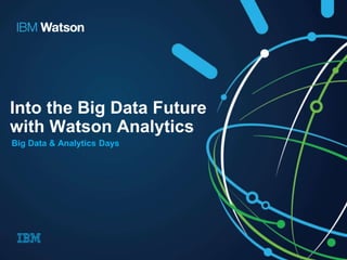 Into the Big Data Future
with Watson Analytics
Big Data & Analytics Days
 