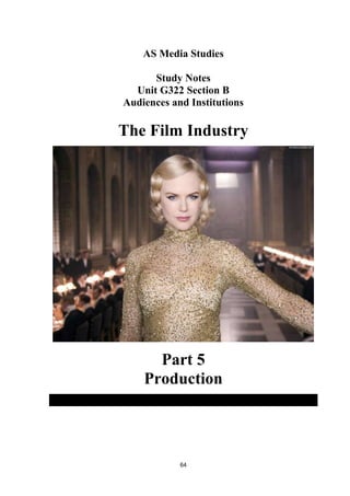 AS Media Studies

      Study Notes
  Unit G322 Section B
Audiences and Institutions

The Film Industry




      Part 5
    Production




            64
 
