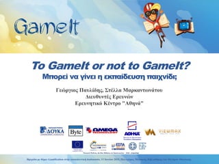 To GameIt or not to GameIt?
Μπορεί να γίνει η εκπαίδευση παιχνίδι;
Γεώργιος Παυλίδης, Στέλλα Μαρκαντωνάτου
Διευθυντές Ερευνών
Ερευνητικό Κέντρο "Αθηνά"
Ημερίδα με θέμα: Gamification στην εκπαιδευτική διαδικασία, 11 Ιουνίου 2015, Πολυχώρος Μουσικής Βιβλιοθήκης του Μεγάρου Μουσικής
 