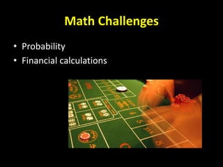 Math Challenges
• Probability
• Financial calculations
 