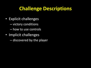 Challenge Descriptions
• Explicit challenges
– victory conditions
– how to use controls
• Implicit challenges
– discovered by the player
 
