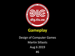 Gameplay
Design of Computer Games
Martin Sillaots
Aug 6 2019
#6
 