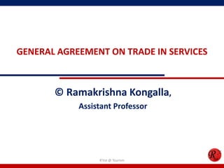 GENERAL AGREEMENT ON TRADE IN SERVICES



       © Ramakrishna Kongalla,
            Assistant Professor




                 R'tist @ Tourism
 