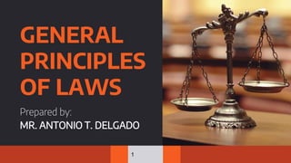 GENERAL
PRINCIPLES
OF LAWS
Prepared by:
MR. ANTONIO T. DELGADO
1
 