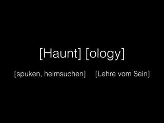 [Haunt] [ology]
!
[spuken, heimsuchen] [Lehre vom Sein]
 