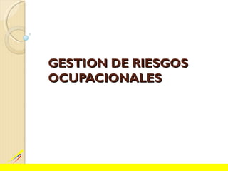GESTION DE RIESGOS
OCUPACIONALES
 