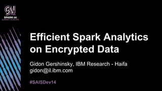 Gidon Gershinsky, IBM Research - Haifa
gidon@il.ibm.com
Efficient Spark Analytics
on Encrypted Data
#SAISDev14
 