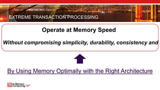 EXTREME TRANSACTION PROCESSING
Operate at Memory Speed
Without compromising simplicity, durability, consistency and s
By Using Memory Optimally with the Right Architecture
 