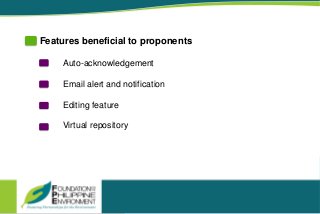 3
Features beneficial to proponents
Auto-acknowledgement
Email alert and notification
Editing feature
Virtual repository
 