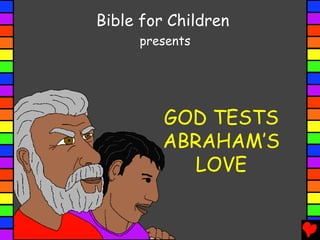 Bible for Children
presents
GOD TESTS
ABRAHAM’S
LOVE
 