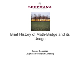Brief History of Math-Bridge and its
Usage
George Goguadze
Leuphana Universität Lüneburg
 