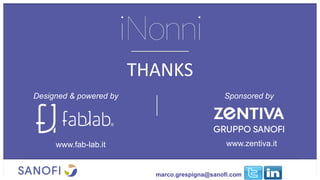 THANKS	
  
Designed & powered by Sponsored by
www.fab-lab.it www.zentiva.it
marco.grespigna@sanofi.com
 