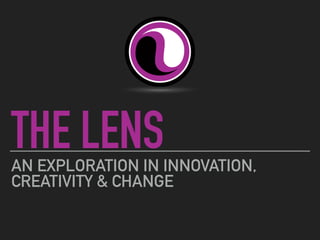 THE LENS
AN EXPLORATION IN INNOVATION,
CREATIVITY & CHANGE
 