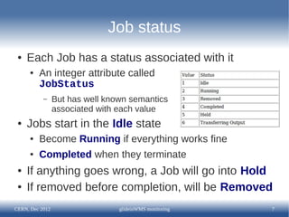 Job status
 ●   Each Job has a status associated with it
      ●   An integer attribute called
          JobStatus
       ...