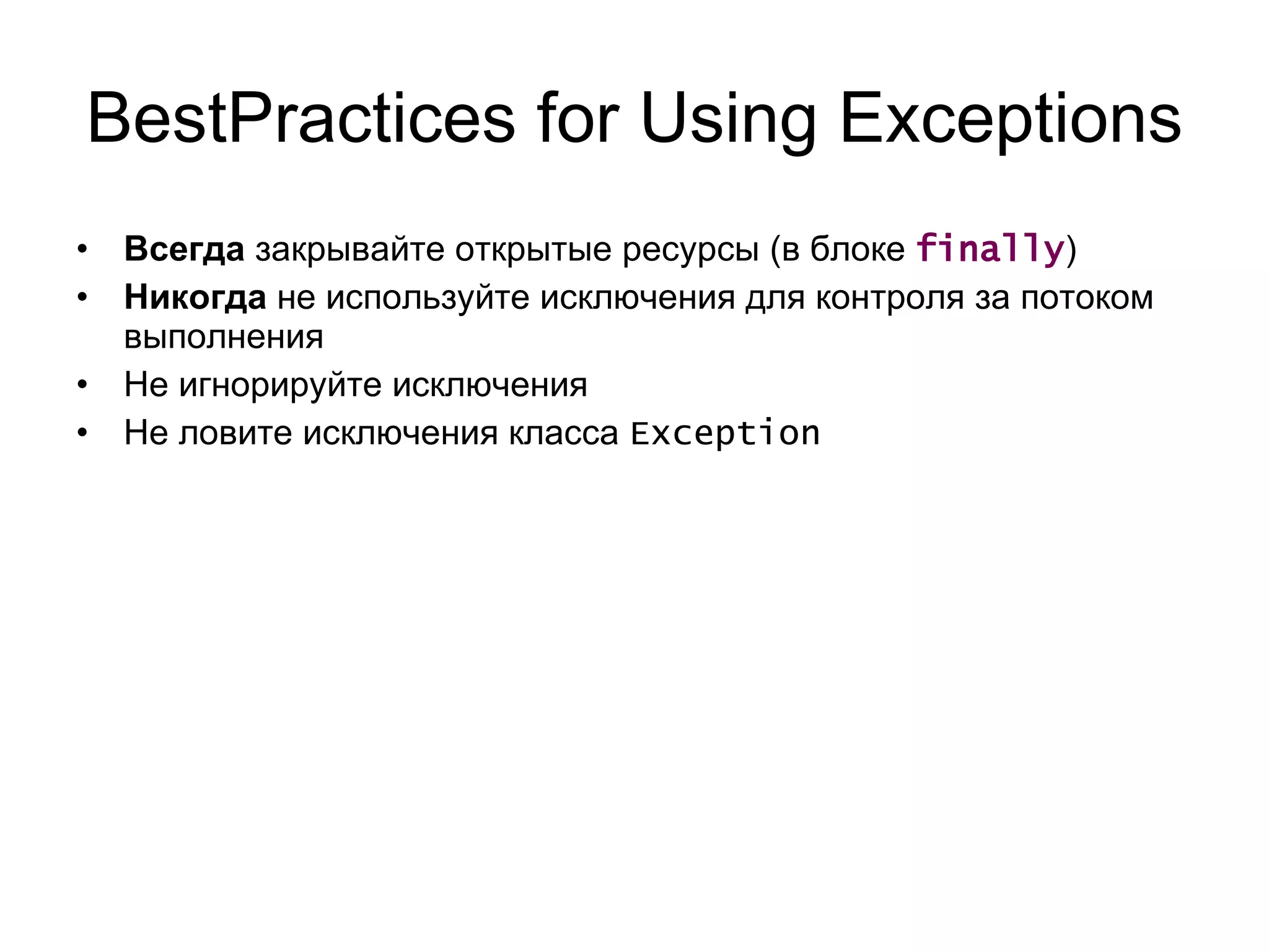 BestPractices for Using Exceptions Всегда  закрывайте открытые ресурсы (в блоке  finally ) Никогда  не используйте исключения для контроля за потоком выполнения Не игнорируйте исключения Не ловите исключения класса  Exception 