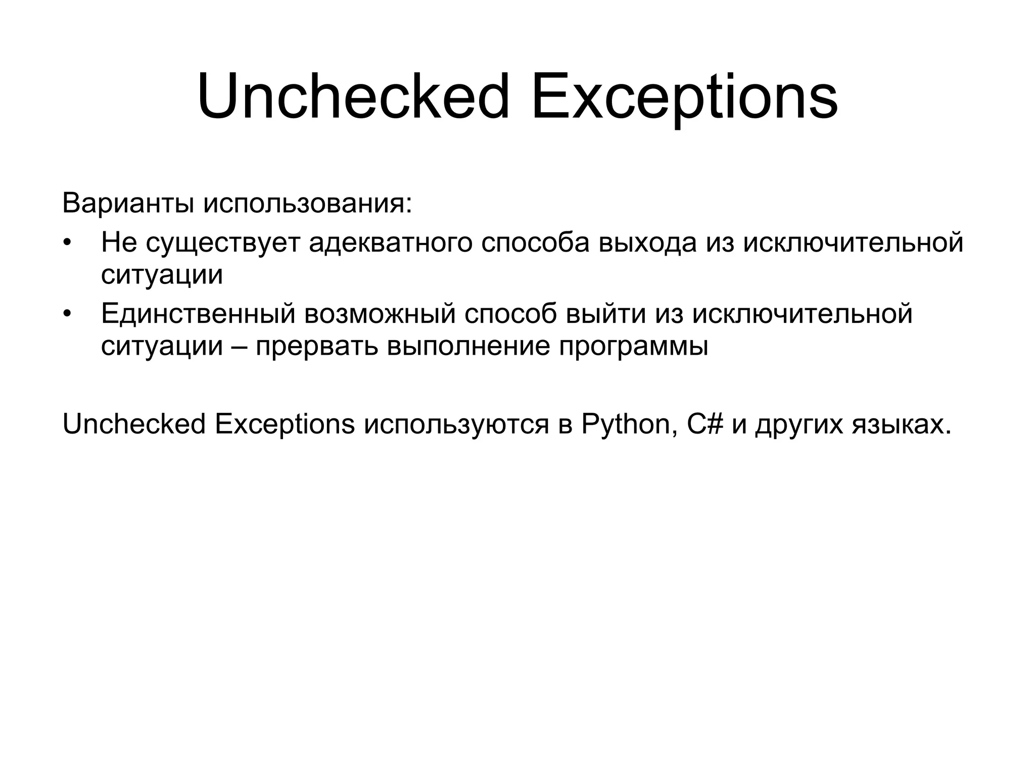 Unchecked Exceptions Варианты использования: Не существует адекватного способа выхода из исключительной ситуации Единственный возможный способ выйти из исключительной ситуации – прервать выполнение программы Unchecked Exceptions  используются в  Python, C#  и других языках. 