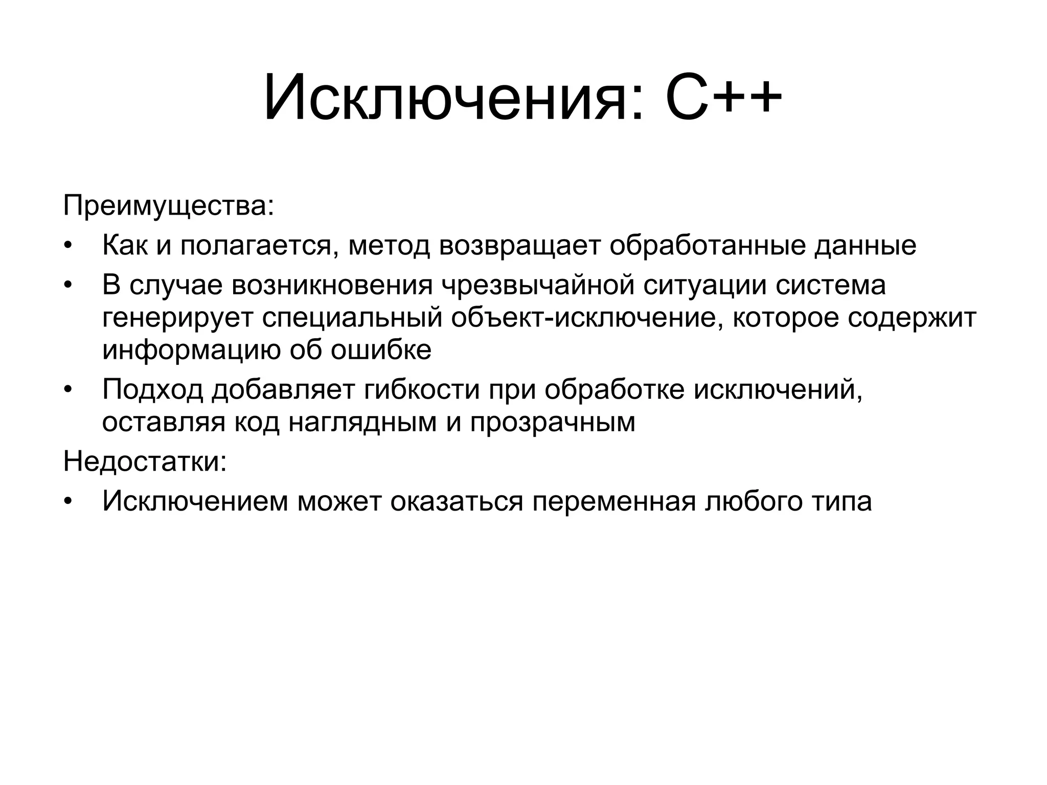 Исключения: С++ Преимущества: Как и полагается, метод возвращает обработанные данные В случае возникновения чрезвычайной ситуации система генерирует специальный объект-исключение, которое содержит информацию об ошибке Подход добавляет гибкости при обработке исключений, оставляя код наглядным и прозрачным Недостатки: Исключением может оказаться переменная любого типа 