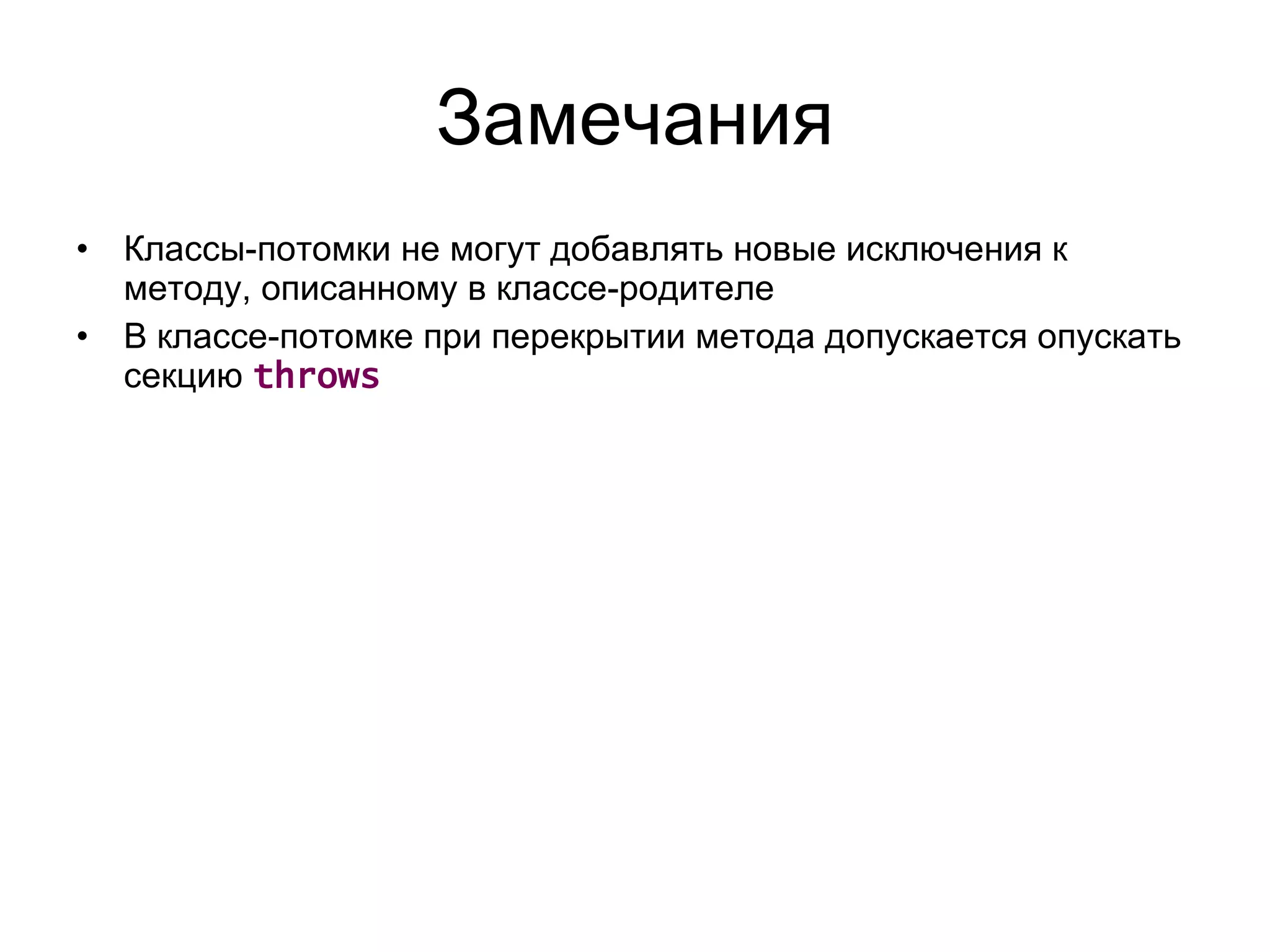 Замечания Классы-потомки не могут добавлять новые исключения к методу, описанному в классе-родителе В классе-потомке при перекрытии метода допускается опускать секцию  throws 