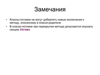Замечания Классы-потомки не могут добавлять новые исключения к методу, описанному в классе-родителе В классе-потомке при перекрытии метода допускается опускать секцию  throws 