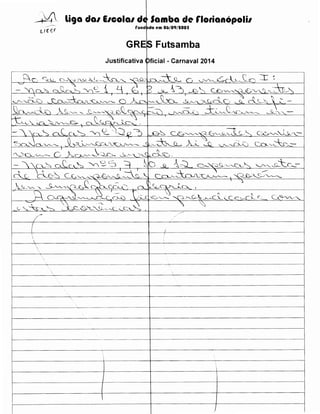 liga dal IICOial de; Samba de rlotianopolil
rund :tda em 06/09/IOOS

GRES Futsamba
Justificativa CDficial - Carnaval 2014
r-·········~-~---····-~·····-~---·····-········-···-········----····-···············-----····-············-··-·····-·············-···-

~r- <"""::;,_~

-  c,

·············~·-···---~·········-·····~·············--~----~~

0-:.<1)'-S.J_.J:0oJ,,k,

...

········-·········-~--~-~········--~----~---~-·-··············--~·····~·-····-~---~~~---···········---·····-----·-

-~ s:::A.~

G

·········-···········-······---·········-······ ·····················-···············-········-··-······

'-'"''""-~~ch'--C-~.

::r

r

-~ a_C_,C_~ ~ (2_ ~:JQ ~ .0~ G."--Y~'-~-=2..-G'-"-.S.L~~ C'._&.v,'-.1~~~­

~)~~-C>-:::~~~-t-~~~~:::££~':~~~~:::::--~~----:~~~--~-~~~c~----~~~~--­

·'--')~v--.-- C

hc->J""'-..._.,::_:u---0-

..3L"---'---;·-~I.l cR-c:c._,.

/-

(

I


f--------'~-------------------------

-------------------------·

" - - - - - - - - - - - - - - - - - - - - - - - - - - - ! - - · - - - - - - - - - - - - - - - · -- - - - - - - · · - - -

f--.-------------+---------------+---------+------------,

L _ __ _ _ _ _ _ _ _ _ _ _ _ _ _ _ _ _

J

 