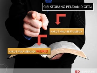 CIRI SEORANG PELAYAN DIGITAL
HARUS MAU BERTUMBUH
HARUS MAU MENJADI MURID
@SABDA 2017
 