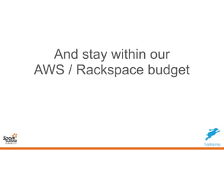 And stay within our
AWS / Rackspace budget
 
