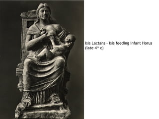 Isis Lactans – Isis feeding infant Horus
(late 4th c)
 