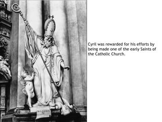 Cyril was rewarded for his efforts by
being made one of the early Saints of
the Catholic Church.
 