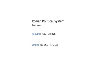 Roman Political System
Two eras:


Republic (509 – 29 BCE)



Empire (29 BCE – 476 CE)
 