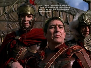 From the HBO Series Rome, which had
Ciarán Hinds playing the role of Caesar
with just the right mixture of arrogance
and confidence.
 