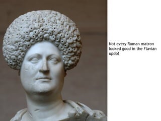Not every Roman matron
looked good in the Flavian
updo!
 