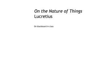 On the Nature of Things
Lucretius

On blackboard in class
 