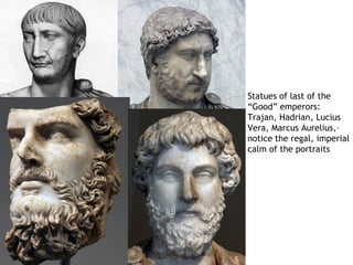 Statues of last of the
“Good” emperors:
Trajan, Hadrian, Lucius
Vera, Marcus Aurelius,–
notice the regal, imperial
calm of the portraits
 