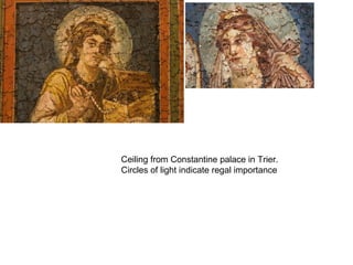 Ceiling from Constantine palace in Trier.
Circles of light indicate regal importance
 