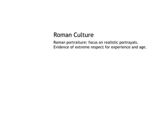 Roman Culture
Roman portraiture: focus on realistic portrayals.
Evidence of extreme respect for experience and age.
 