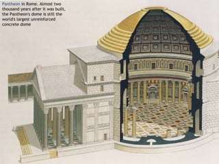 Pantheon in Rome. Almost two
thousand years after it was built,
the Pantheon's dome is still the
world's largest unreinforced
concrete dome
 