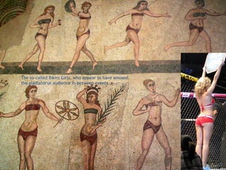 The so-called Bikini Girls, who appear to have amused
the gladiatorial audience in between events …
 
