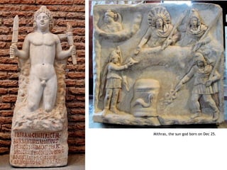 Mithras, the sun god born on Dec 25.
 