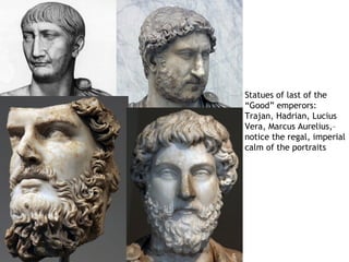 Statues of last of the
“Good” emperors:
Trajan, Hadrian, Lucius
Vera, Marcus Aurelius,–
notice the regal, imperial
calm of the portraits
 