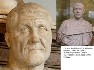 Emperor Maximinus (first barbarian
emperor, ruled for 3 years,
murdered); Emperor Gordian I
(ruled at same time, dead within
20 days)
 
