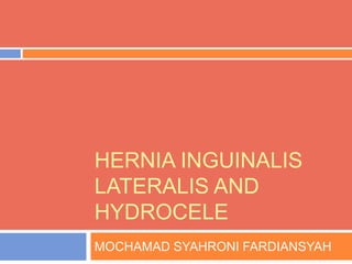 HERNIA INGUINALIS
LATERALIS AND
HYDROCELE
MOCHAMAD SYAHRONI FARDIANSYAH
 