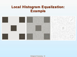 Histogram Processing : 10
Local Histogram Equalization:Local Histogram Equalization:
ExampleExample
 