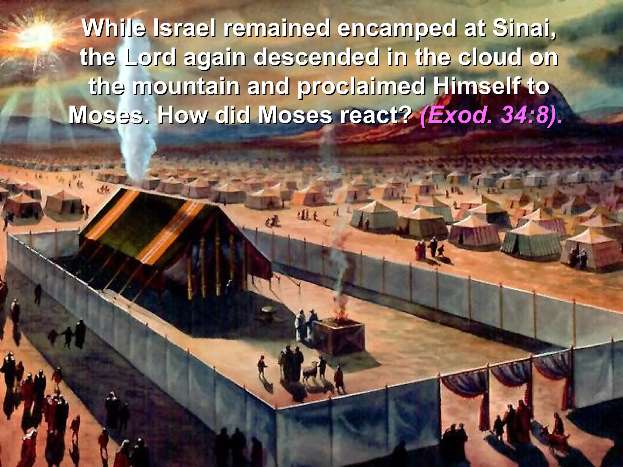 While Israel remained encamped at Sinai,
 the Lord again descended in the cloud on
  the mountain and proclaimed Himself to
Moses. How did Moses react? (Exod. 34:8).
 