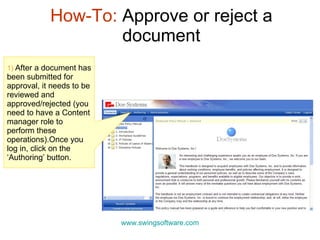 How-To:  Approve or reject a document www.swingsoftware.com 1)  After a document has been submitted for approval, it needs to be reviewed and approved/rejected (you need to have a Content manager role to perform these operations).Once you log in, click on the ‘Authoring’ button. 