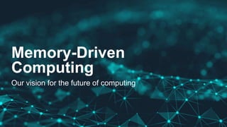 Memory-Driven
Computing
Our vision for the future of computing
 