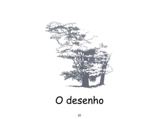 22
O desenho